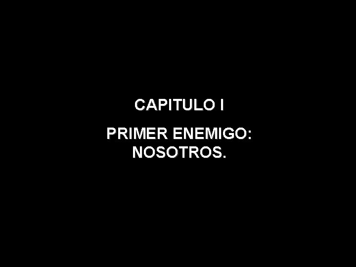 CAPITULO I PRIMER ENEMIGO: NOSOTROS. CAPITULO I PRIMER ENEMIGO: NOSOTROS.