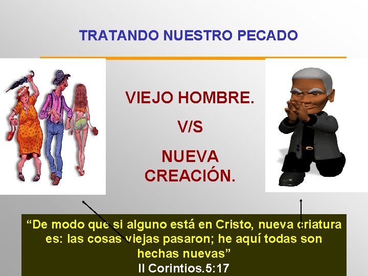 TRATANDO NUESTRO PECADO VIEJO HOMBRE. V/S NUEVA CREACIÓN. “De modo que si alguno está TRATANDO NUESTRO PECADO VIEJO HOMBRE. V/S NUEVA CREACIÓN. “De modo que si alguno está