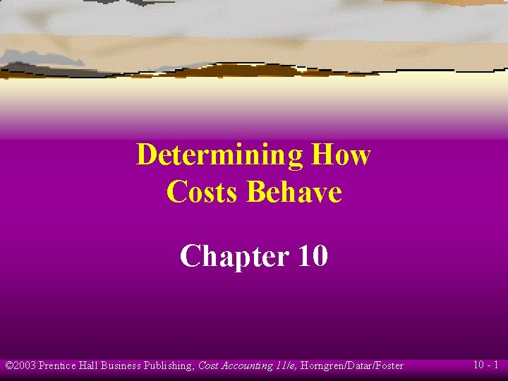 Determining How Costs Behave Chapter 10 © 2003 Prentice Hall Business Publishing, Cost Accounting