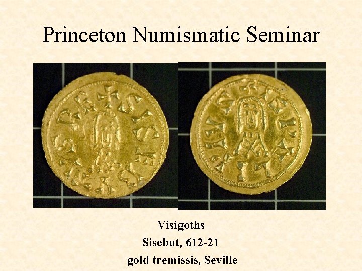 Princeton Numismatic Seminar Visigoths Sisebut, 612 -21 gold tremissis, Seville 