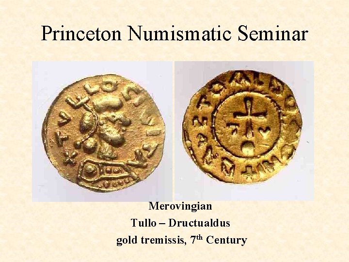 Princeton Numismatic Seminar Merovingian Tullo – Dructualdus gold tremissis, 7 th Century 