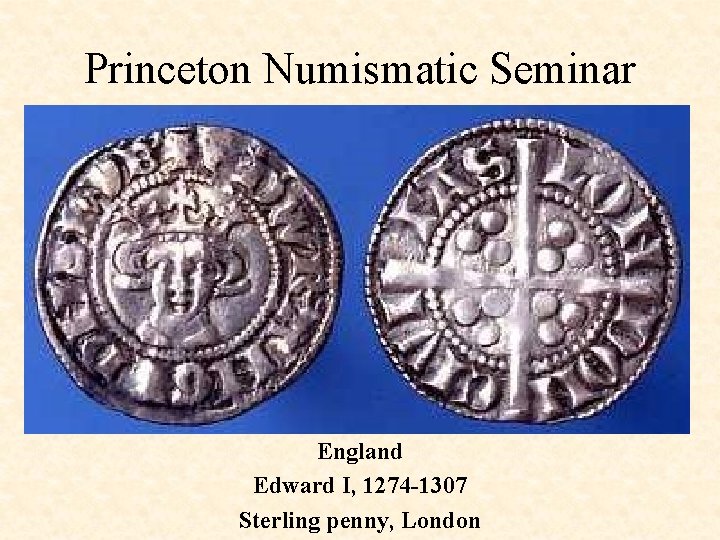 Princeton Numismatic Seminar England Edward I, 1274 -1307 Sterling penny, London 