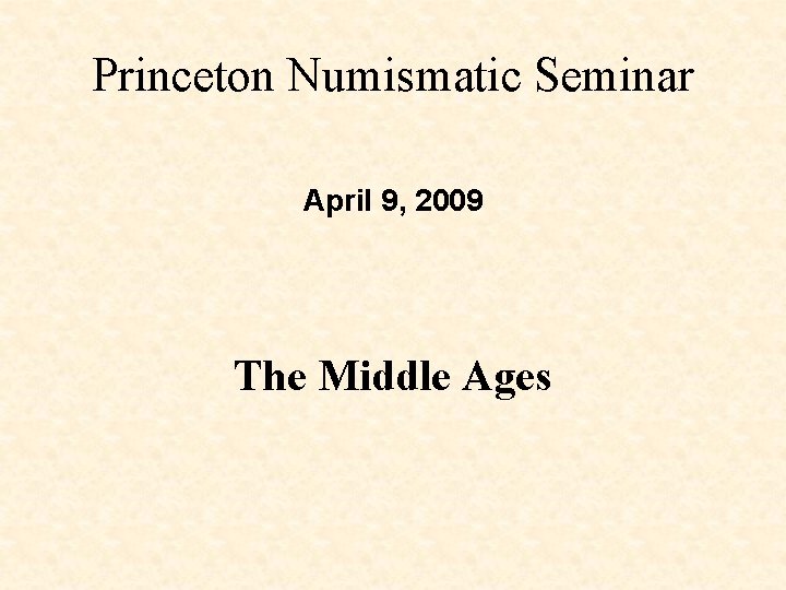 Princeton Numismatic Seminar April 9, 2009 The Middle Ages 