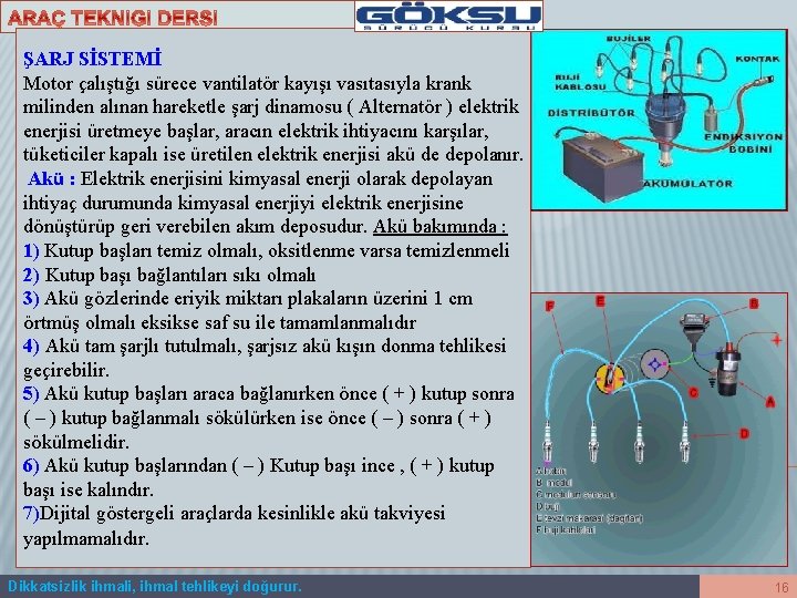 ŞARJ SİSTEMİ Motor çalıştığı sürece vantilatör kayışı vasıtasıyla krank milinden alınan hareketle şarj dinamosu