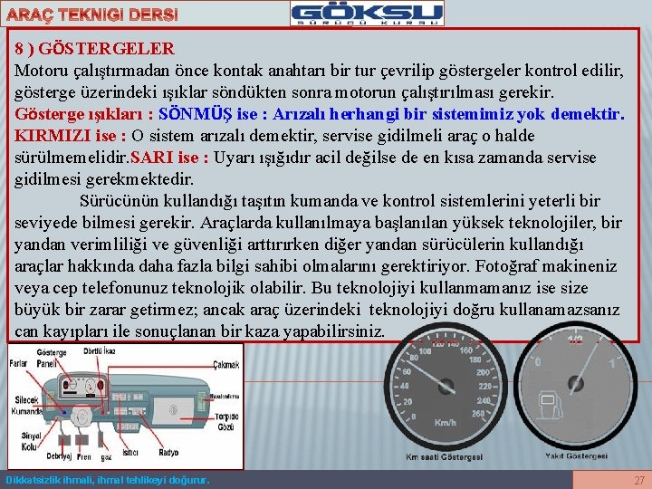 8 ) GÖSTERGELER Motoru çalıştırmadan önce kontak anahtarı bir tur çevrilip göstergeler kontrol edilir,