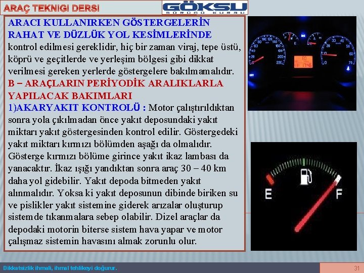 ARACI KULLANIRKEN GÖSTERGELERİN RAHAT VE DÜZLÜK YOL KESİMLERİNDE kontrol edilmesi gereklidir, hiç bir zaman