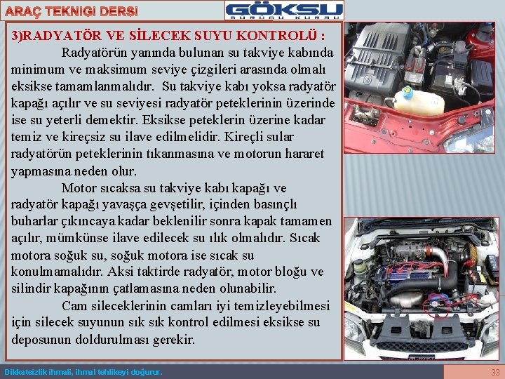 3)RADYATÖR VE SİLECEK SUYU KONTROLÜ : Radyatörün yanında bulunan su takviye kabında minimum ve