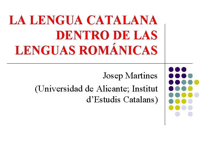 LA LENGUA CATALANA DENTRO DE LAS LENGUAS ROMÁNICAS Josep Martines (Universidad de Alicante; Institut