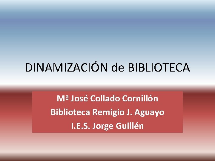 DINAMIZACIÓN de BIBLIOTECA Mª José Collado Cornillón Biblioteca Remigio J. Aguayo I. E. S.