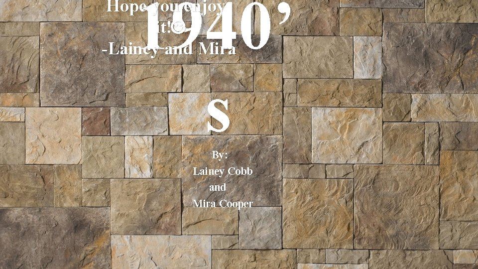 1940’ s Hope you enjoy it! -Lainey and Mira By: Lainey Cobb and Mira