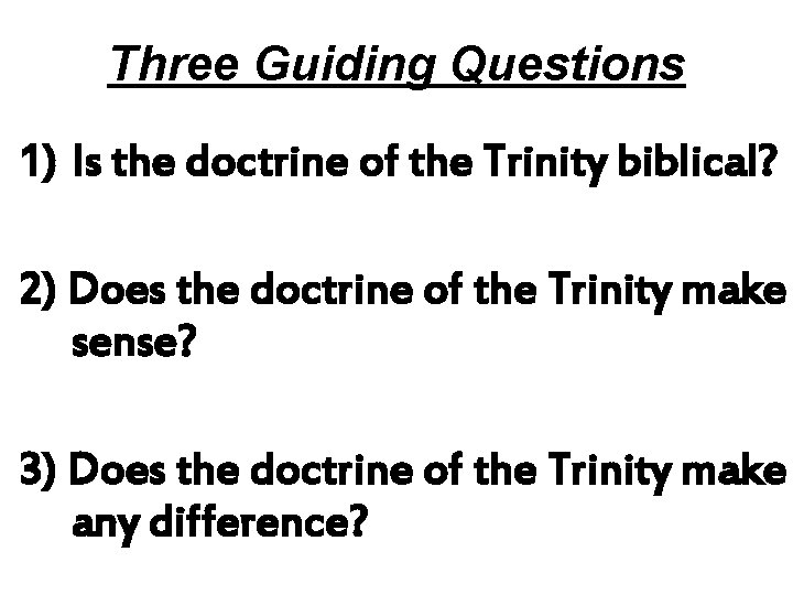 Three Guiding Questions 1) Is the doctrine of the Trinity biblical? 2) Does the