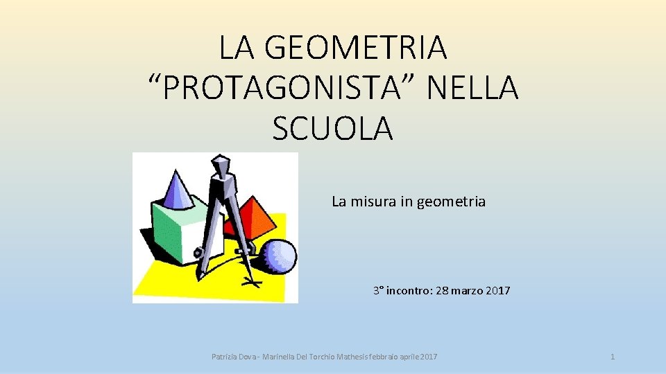 LA GEOMETRIA “PROTAGONISTA” NELLA SCUOLA La misura in geometria 3° incontro: 28 marzo 2017