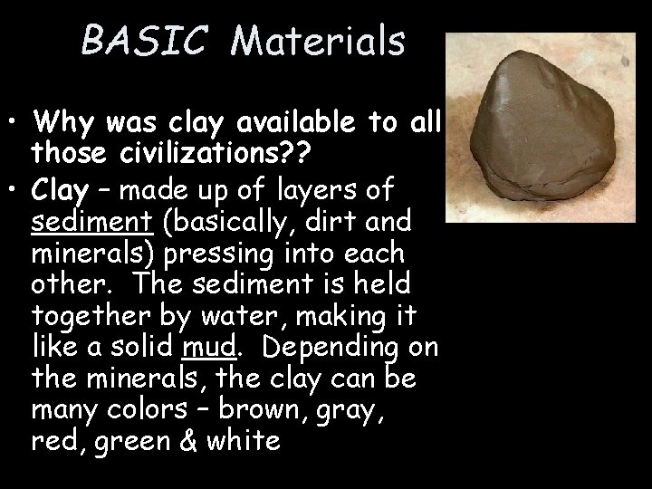 BASIC Materials • Why was clay available to all those civilizations? ? • Clay