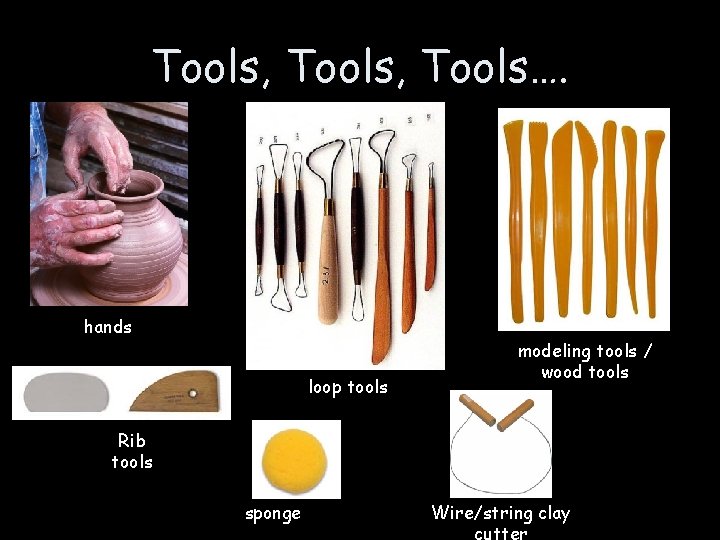 Tools, Tools…. hands loop tools modeling tools / wood tools Rib tools sponge Wire/string