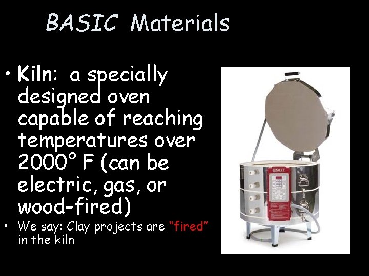 BASIC Materials • Kiln: a specially designed oven capable of reaching temperatures over 2000°
