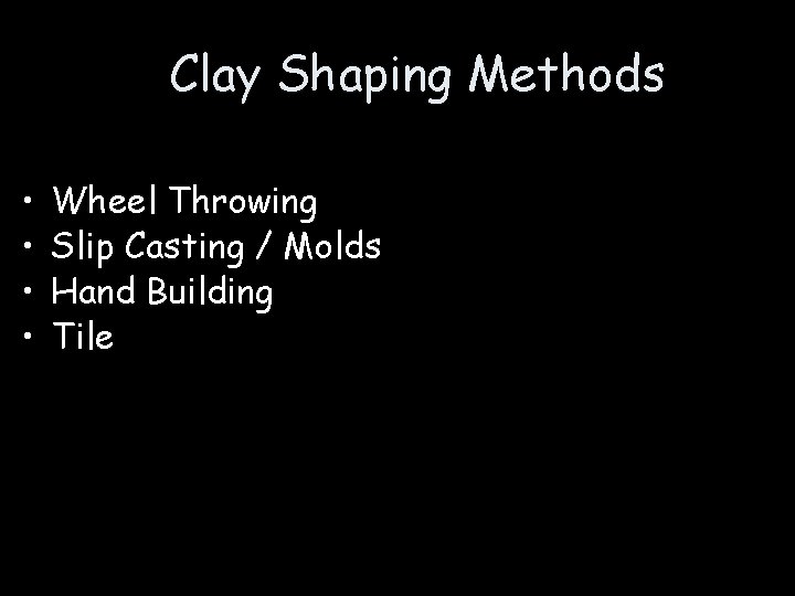 Clay Shaping Methods • • Wheel Throwing Slip Casting / Molds Hand Building Tile