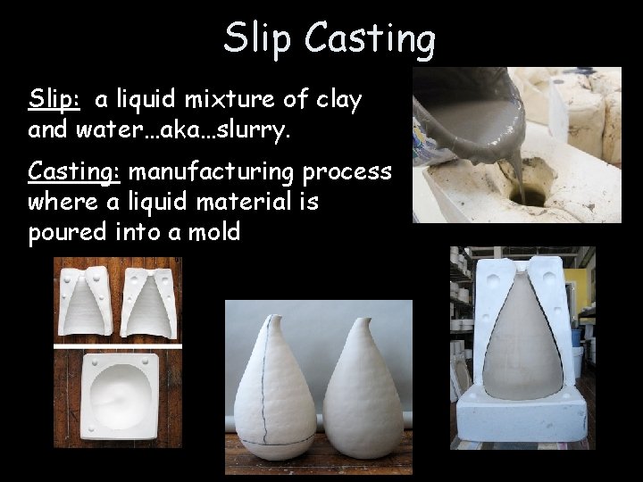 Slip Casting Slip: a liquid mixture of clay and water…aka…slurry. Casting: manufacturing process where