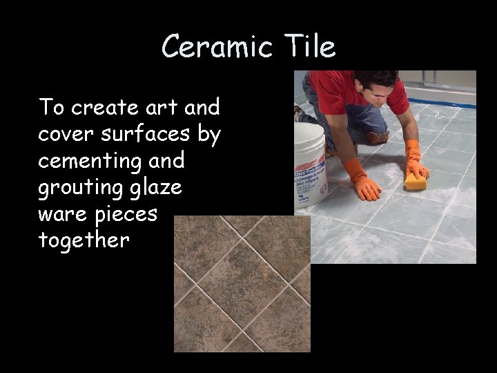 Ceramic Tile To create art and cover surfaces by cementing and grouting glaze ware