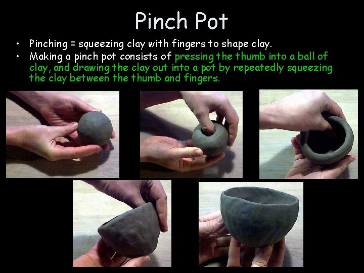 Pinch Pot • Pinching = squeezing clay with fingers to shape clay. • Making