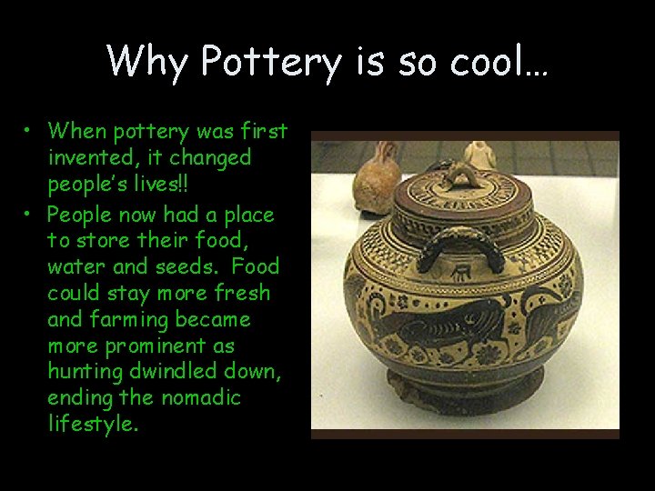 Why Pottery is so cool… • When pottery was first invented, it changed people’s