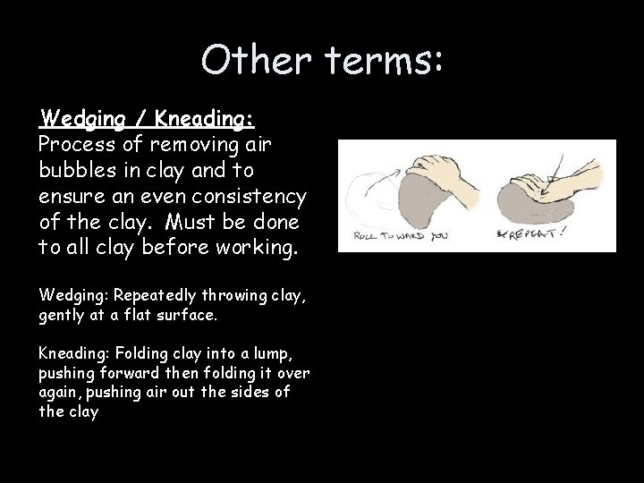 Other terms: Wedging / Kneading: Process of removing air bubbles in clay and to