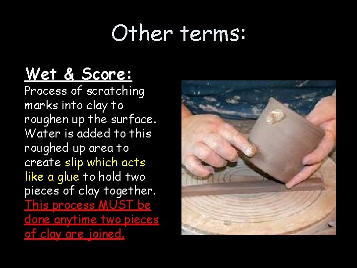 Other terms: Wet & Score: Process of scratching marks into clay to roughen up