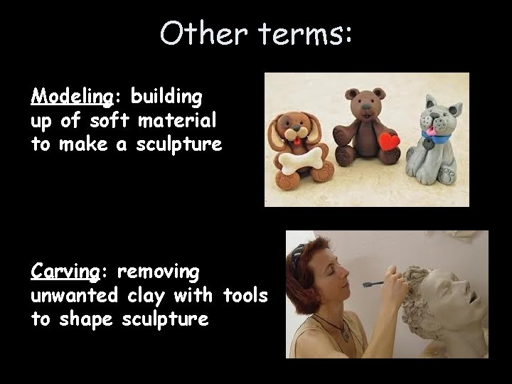 Other terms: Modeling: building up of soft material to make a sculpture Carving: removing