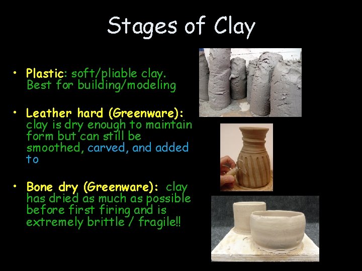 Stages of Clay • Plastic: soft/pliable clay. Best for building/modeling • Leather hard (Greenware):