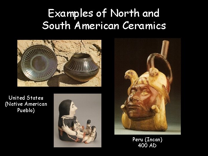 Examples of North and South American Ceramics United States (Native American Pueblo) Peru (Incan)