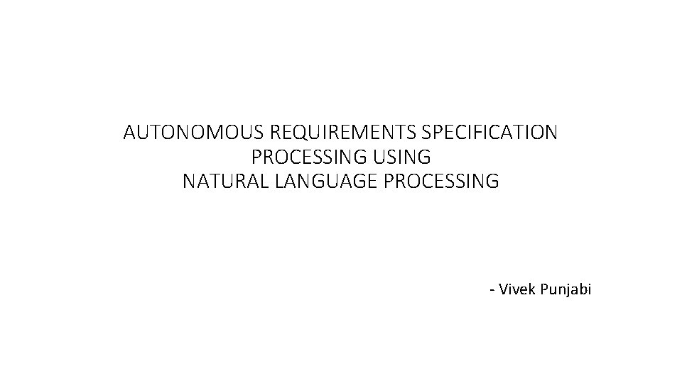 AUTONOMOUS REQUIREMENTS SPECIFICATION PROCESSING USING NATURAL LANGUAGE PROCESSING - Vivek Punjabi 