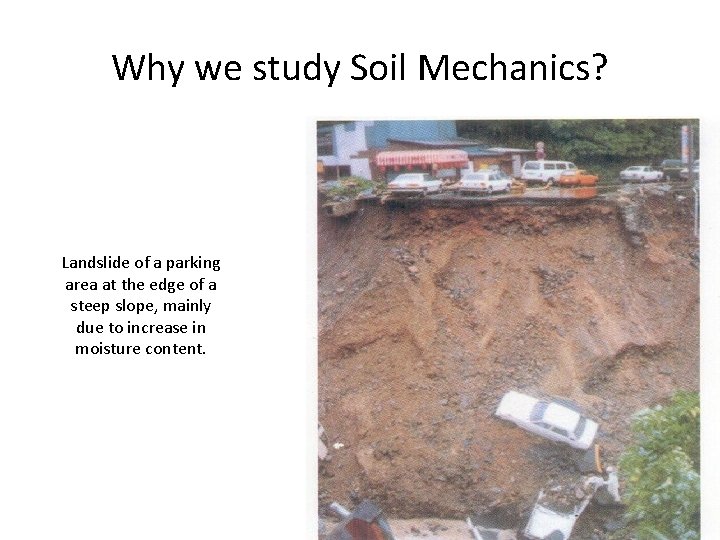Why we study Soil Mechanics? Landslide of a parking area at the edge of
