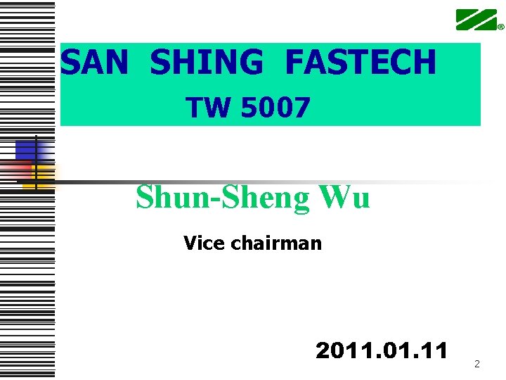 SAN SHING FASTECH TW 5007 Shun-Sheng Wu Vice chairman 2011. 01. 11 2 