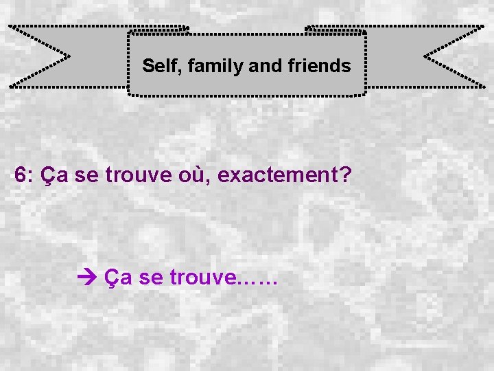 Self, family and friends 6: Ça se trouve où, exactement? Ça se trouve…… 