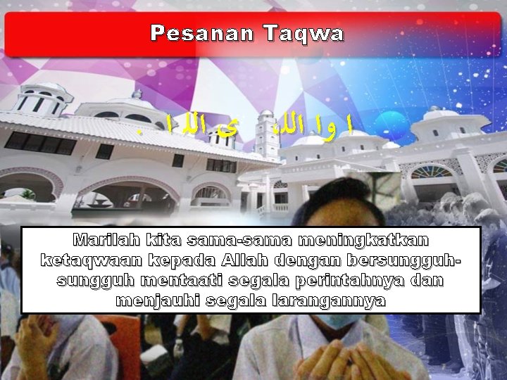 Pesanan Taqwa . ﻯ ﺍﻟﻠ ﺍ ، ﺍ ﻭﺍ ﺍﻟﻠ Marilah kita sama-sama meningkatkan