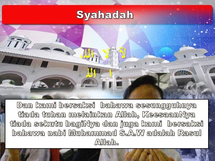 Syahadah ، ﻵ ﻻ ﺍﻟﻠ ﺍ ﺍﻟﻠ Dan kami bersaksi bahawa sesungguhnya tiada tuhan