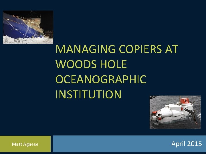 MANAGING COPIERS AT WOODS HOLE OCEANOGRAPHIC INSTITUTION Matt Agnese April 2015 