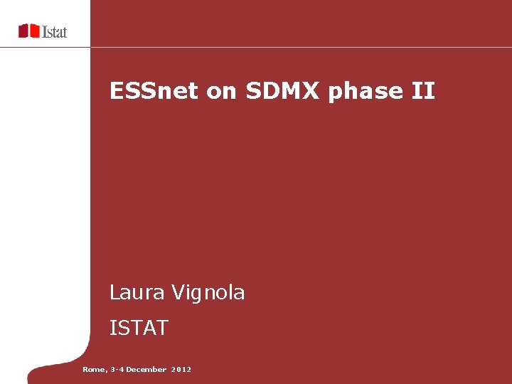 ESSnet on SDMX phase II Laura Vignola ISTAT Rome, 3 -4 December 2012 