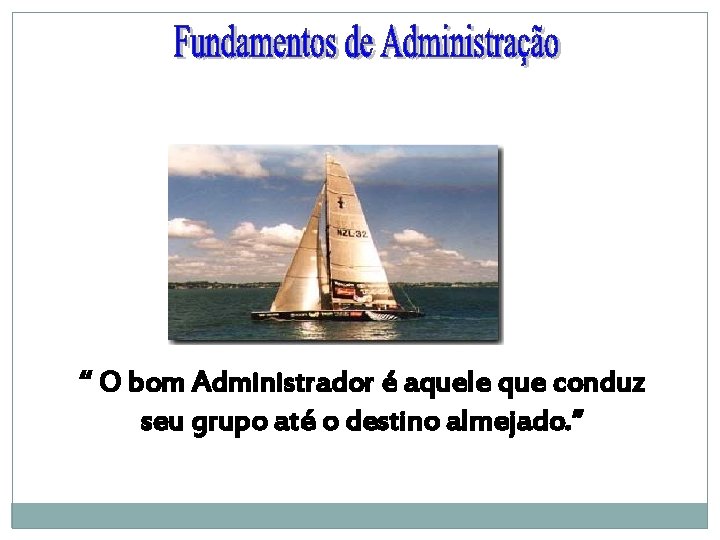 “ O bom Administrador é aquele que conduz seu grupo até o destino almejado.