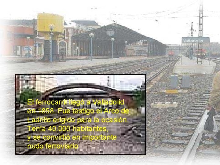 El ferrocarril llegó a Valladolid en 1858. Fue testigo el Arco de Ladrillo erigido El ferrocarril llegó a Valladolid en 1858. Fue testigo el Arco de Ladrillo erigido