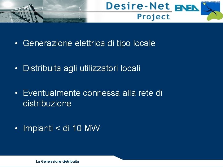  • Generazione elettrica di tipo locale • Distribuita agli utilizzatori locali • Eventualmente