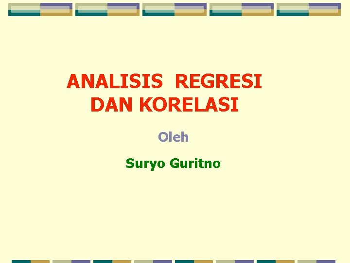 ANALISIS REGRESI DAN KORELASI Oleh Suryo Guritno 