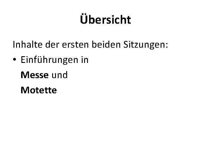 Übersicht Inhalte der ersten beiden Sitzungen: • Einführungen in Messe und Motette 