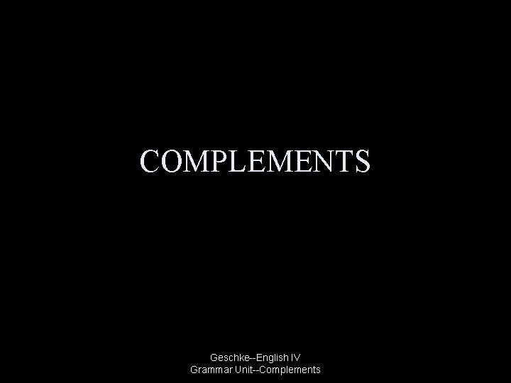 COMPLEMENTS Geschke--English IV Grammar Unit--Complements 