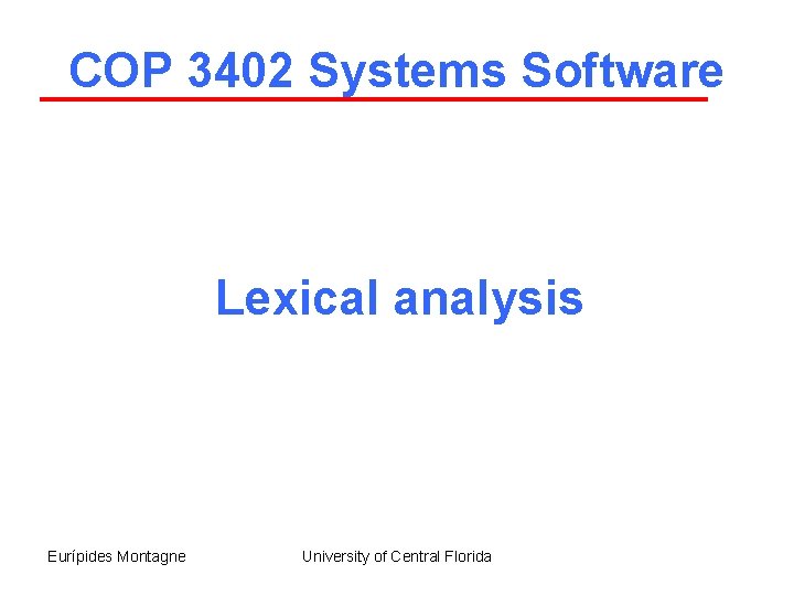 COP 3402 Systems Software Lexical analysis Eurípides Montagne University of Central Florida 