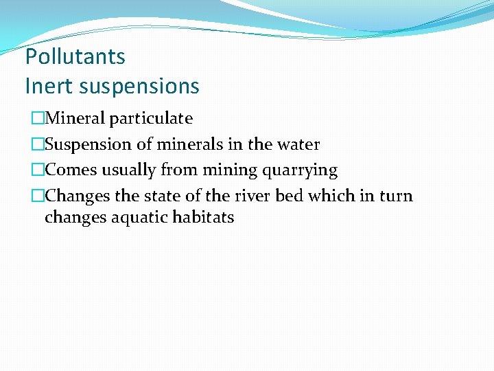 Pollutants Inert suspensions �Mineral particulate �Suspension of minerals in the water �Comes usually from