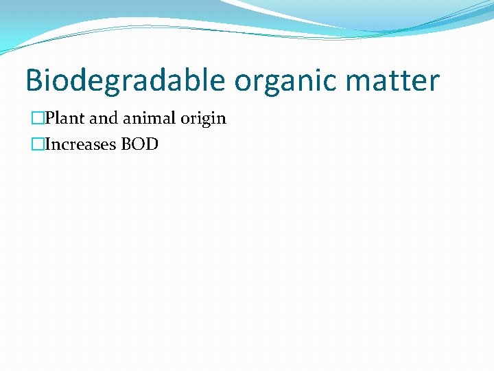 Biodegradable organic matter �Plant and animal origin �Increases BOD 