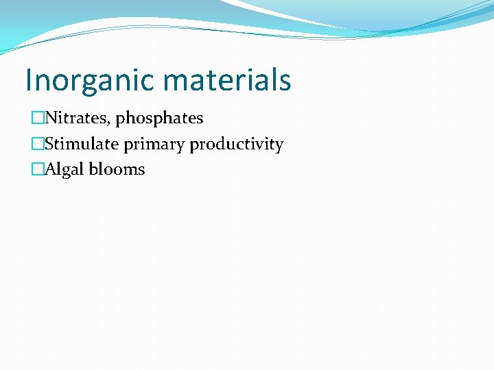 Inorganic materials �Nitrates, phosphates �Stimulate primary productivity �Algal blooms 