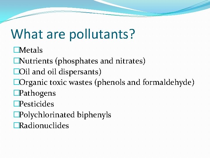 What are pollutants? �Metals �Nutrients (phosphates and nitrates) �Oil and oil dispersants) �Organic toxic