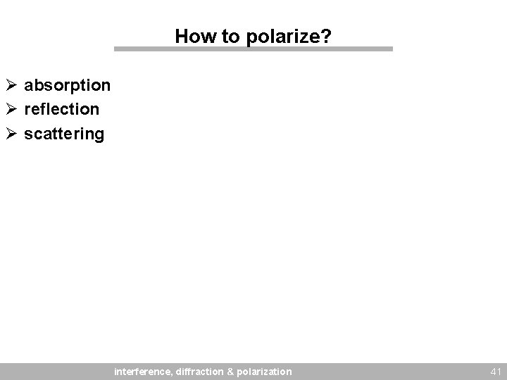 How to polarize? Ø absorption Ø reflection Ø scattering interference, diffraction & polarization 41