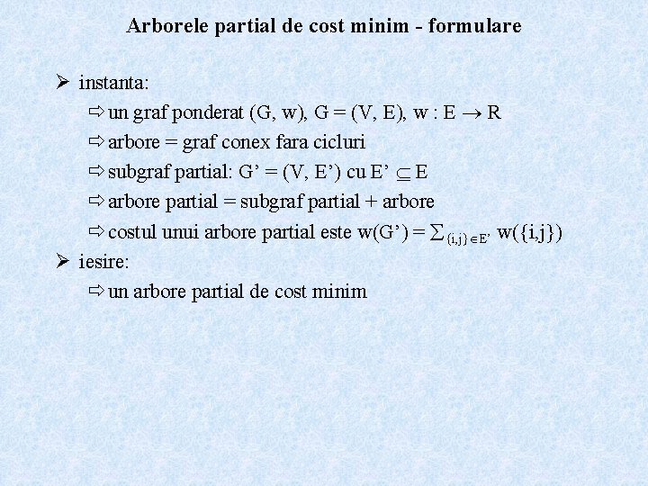 Arborele partial de cost minim - formulare Ø instanta: ð un graf ponderat (G,